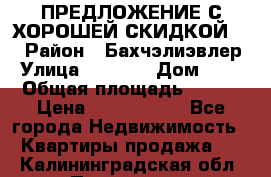 ПРЕДЛОЖЕНИЕ С ХОРОШЕЙ СКИДКОЙ!!! › Район ­ Бахчэлиэвлер › Улица ­ 1 250 › Дом ­ 12 › Общая площадь ­ 104 › Цена ­ 7 819 368 - Все города Недвижимость » Квартиры продажа   . Калининградская обл.,Приморск г.